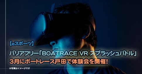 【eスポーツ】バリアフリー「BOATRACE VR スプラッシュバトル」体験会を3月に開催！（埼玉県戸田市）