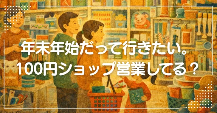 年末年始だって行きたい場合がある。戸田市の100円ショップ営業してる？