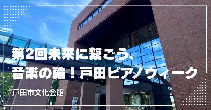 第2回未来に繋ごう、音楽の輪！戸田ピアノウィーク（戸田市文化会館）